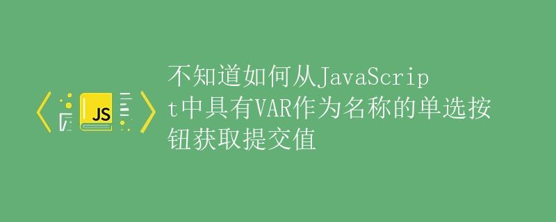 如何从JavaScript中获取具有VAR作为名称的单选按钮的提交值