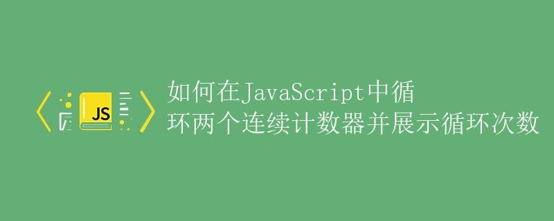 如何在JavaScript中循环两个连续计数器并展示循环次数