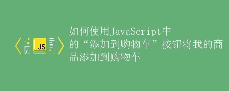 如何使用JavaScript中的“添加到购物车”按钮将我的商品添加到购物车
