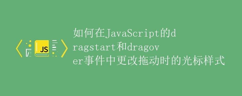 如何在JavaScript的dragstart和dragover事件中更改拖动时的光标样式