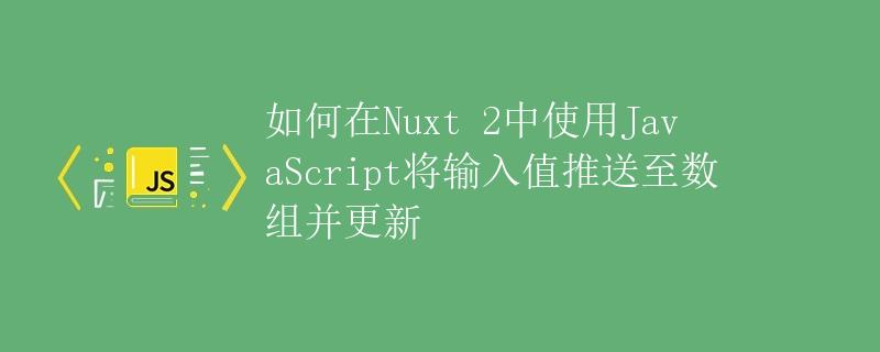 如何在Nuxt 2中使用JavaScript将输入值推送至数组并更新