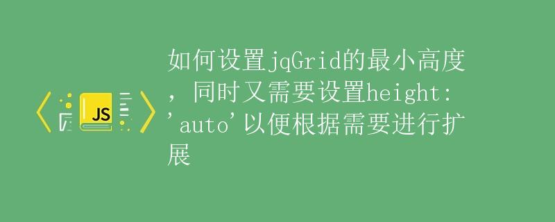 如何设置jqGrid的最小高度，同时又需要设置height: 'auto'以便根据需要进行扩展