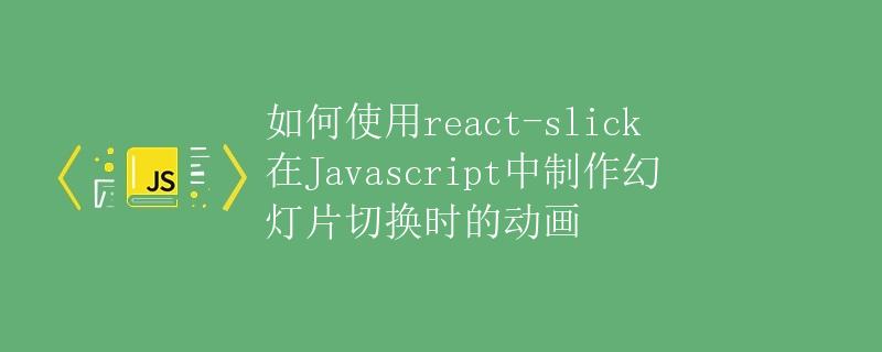 如何使用react-slick在Javascript中制作幻灯片切换时的动画