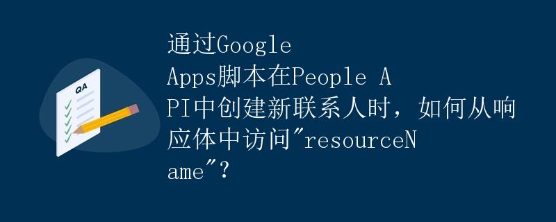 通过Google Apps脚本在People API中创建新联系人时，如何从响应体中访问"resourceName"