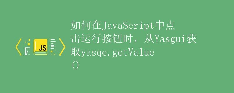 如何在JavaScript中点击运行按钮时，从Yasgui获取yasqe.getValue()