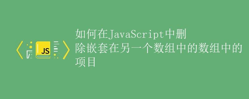 如何在JavaScript中删除嵌套在另一个数组中的数组中的项目