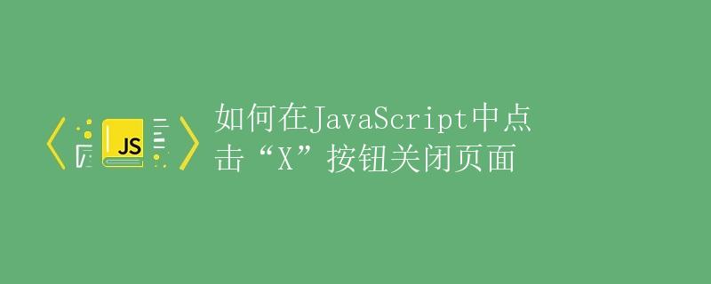 如何在JavaScript中点击“X”按钮关闭页面