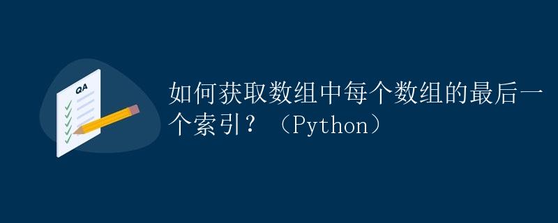 Python 如何获取数组中每个数组的最后一个索引