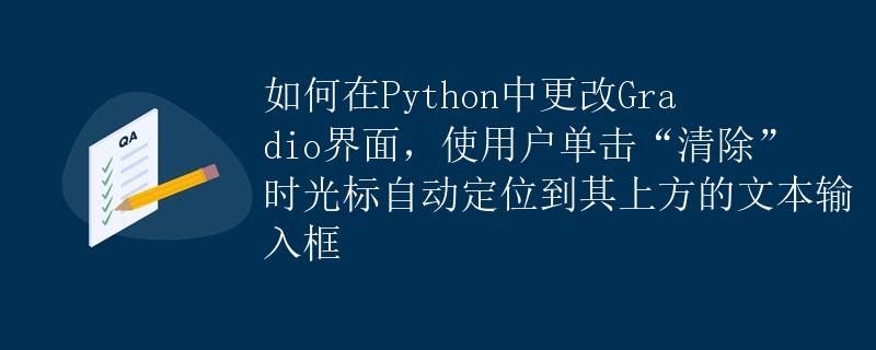 如何在Python中更改Gradio界面，使用户单击“清除”时光标自动定位到其上方的文本输入框