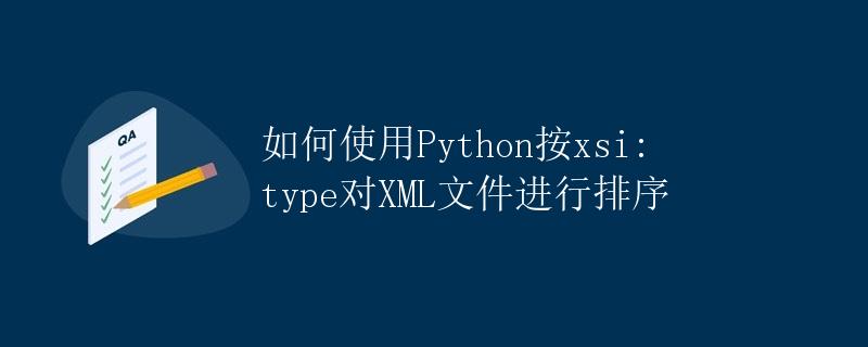 如何使用Python按xsi:type对XML文件进行排序