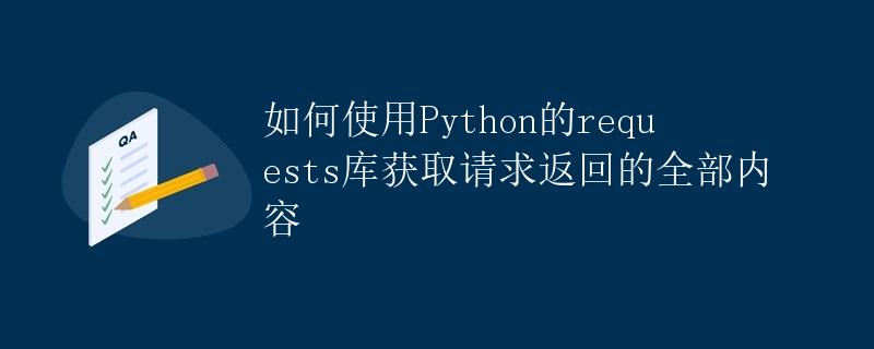 如何使用Python的requests库获取请求返回的全部内容