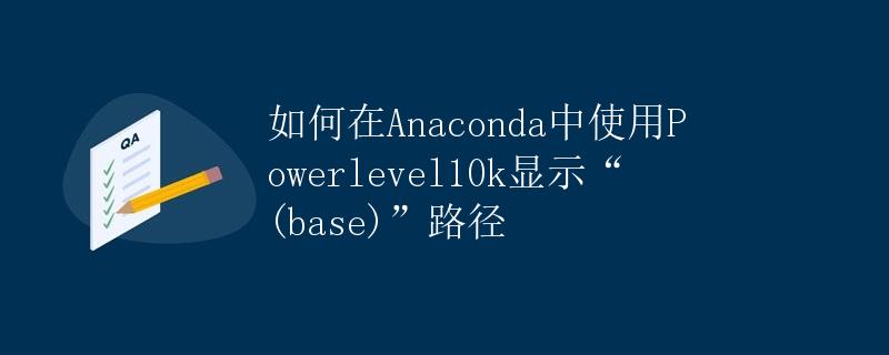 如何在Anaconda中使用Powerlevel10k显示“(base)”路径