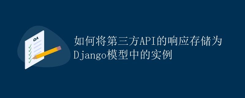 如何将第三方API的响应存储为Django模型中的实例