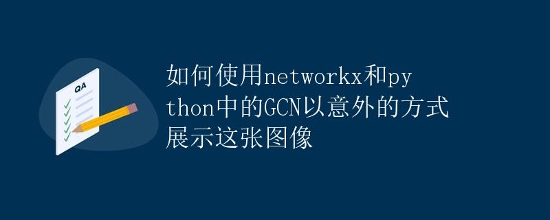 如何使用networkx和python中的GCN以意外的方式展示这张图像