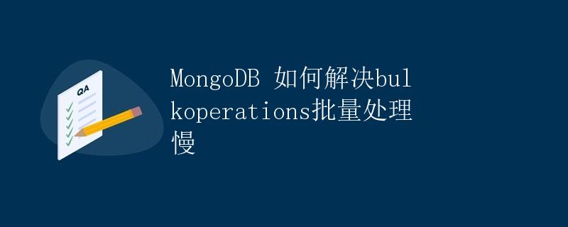 MongoDB 如何解决bulkoperations批量处理慢
