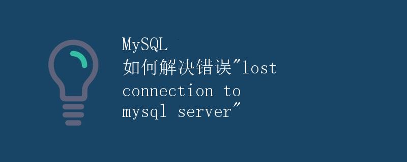 MySQL 如何解决错误"lost connection to mysql server"