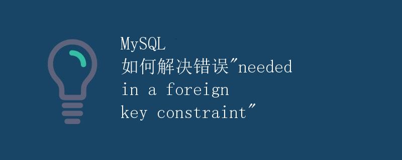 MySQL 如何解决错误"needed in a foreign key constraint"