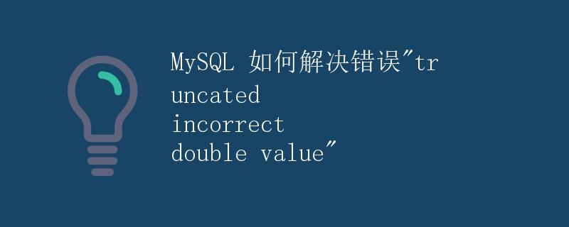 MySQL 如何解决错误"truncated incorrect double value"