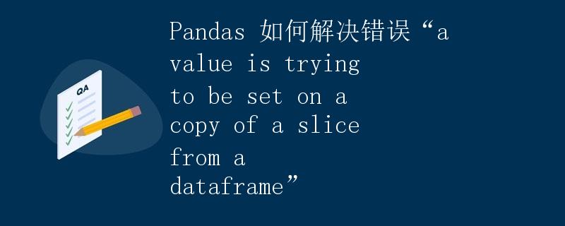 Pandas 如何解决错误“a value is trying to be set on a copy of a slice from a dataframe”