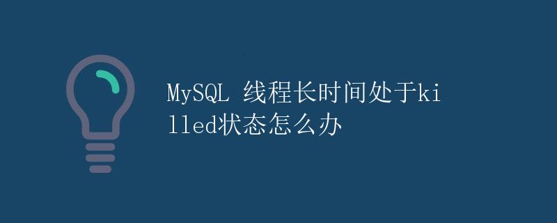 MySQL 线程长时间处于killed状态怎么办