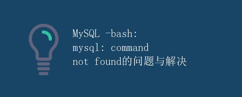 MySQL -bash: mysql: command not found的问题与解决