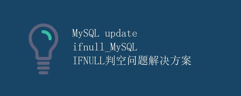 MySQL update ifnull_MySQL IFNULL判空问题解决方案