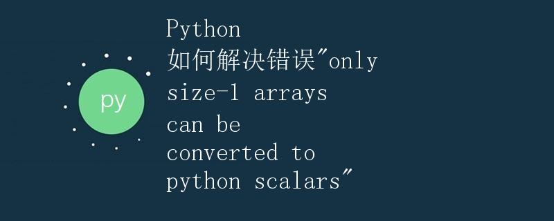 Python 如何解决错误"only size-1 arrays can be converted to python scalars"