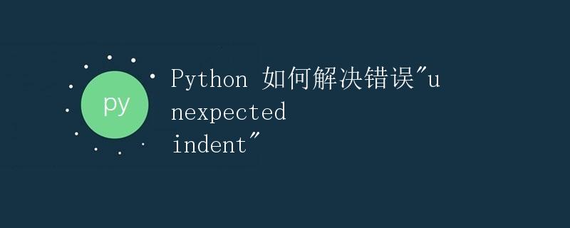 Python 如何解决错误"unexpected indent"