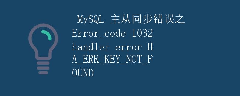 MySQL 主从同步错误之 Error_code 1032 handler error HA_ERR_KEY_NOT_FOUND