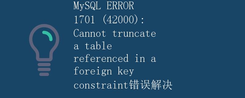 MySQL ERROR 1701 (42000): Cannot truncate a table referenced in a foreign key constraint错误解决