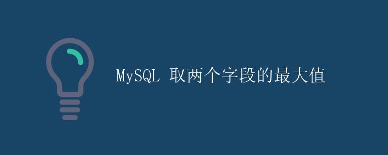 MySQL 取两个字段的最大值
