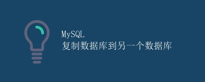 MySQL 复制数据库到另一个数据库