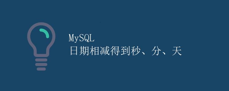 MySQL 日期相减得到秒、分、天
