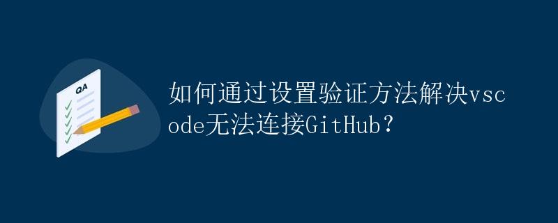 如何通过设置验证方法解决vscode无法连接GitHub？