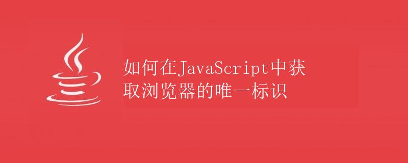 如何在JavaScript中获取浏览器的唯一标识