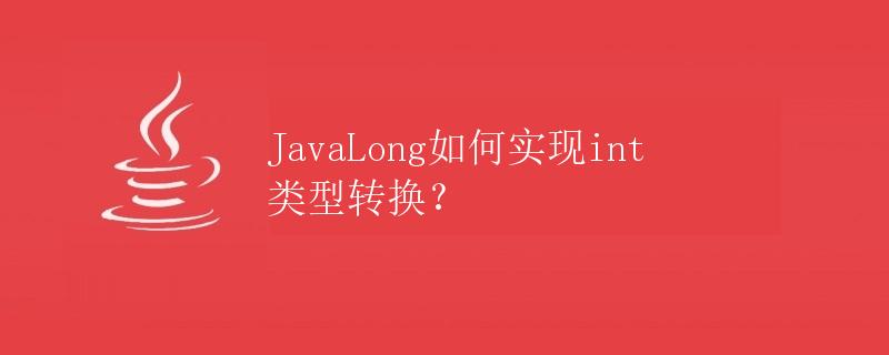 JavaLong如何实现int类型转换？