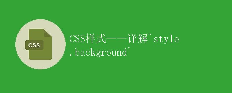 CSS样式——详解<code>style.background</code>” title=”CSS样式——详解<code>style.background</code>” /></p>
<h2>引言</h2>
<p>在网页设计中，CSS（层叠样式表）是一种用于定义网页样式的标记语言。通过使用CSS，我们可以为网页元素设置各种属性，以实现丰富多样的效果和布局。其中，<code>background</code>属性是CSS中经常用到的一个属性，它用于设置元素的背景样式。本文将详解<code>style.background</code>属性的用法及相关的一些常见样式。</p>
<h2>一、基本语法</h2>
<p>在CSS中，设置一个元素的背景样式可以使用<code>style.background</code>属性。其基本语法如下：</p><div id=