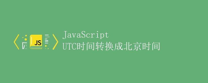 JavaScript UTC时间转换成北京时间