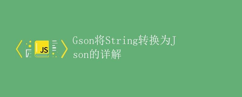 Gson将String转换为Json的详解