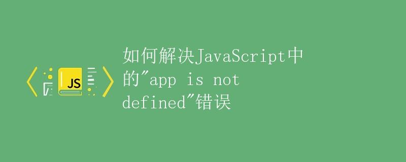 如何解决JavaScript中的"app is not defined"错误