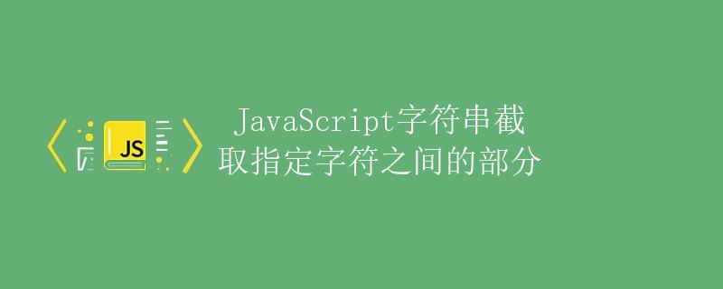 JavaScript字符串截取指定字符之间的部分