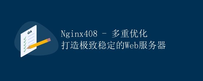 Nginx408 - 多重优化打造极致稳定的Web服务器