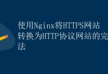 使用Nginx将HTTPS网站转换为HTTP协议网站的完美方法|极客笔记