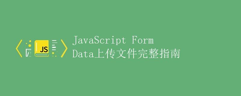 JavaScript FormData上传文件完整指南