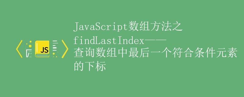 JavaScript数组方法之findLastIndex——查询数组中最后一个符合条件元素的下标