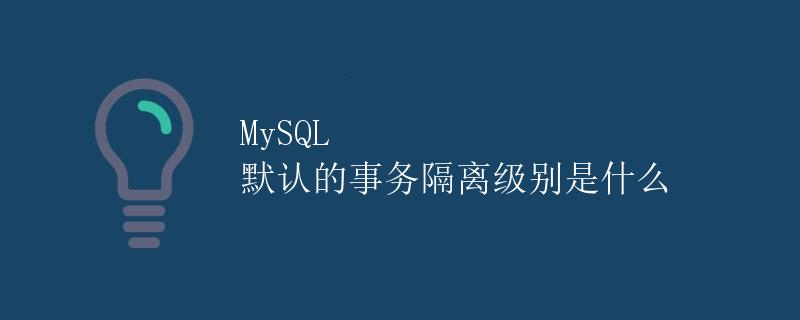 MySQL 默认的事务隔离级别是什么