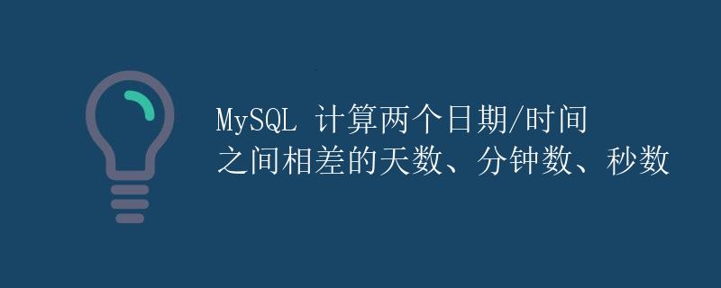 MySQL 计算两个日期/时间之间相差的天数、分钟数、秒数