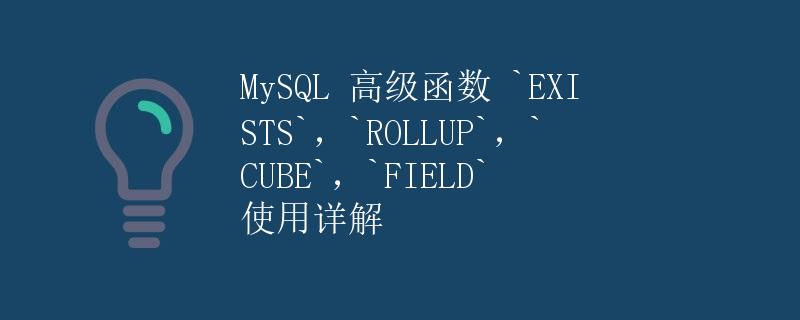 MySQL 高级函数 EXISTS，ROLLUP，CUBE，FIELD 使用详解