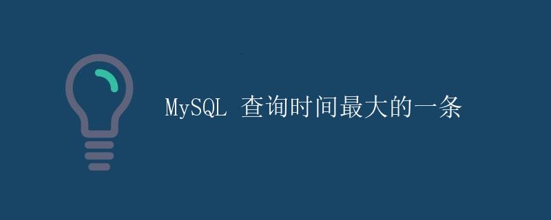 MySQL 查询时间最大的一条