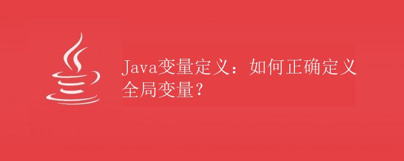 Java变量定义：如何正确定义全局变量